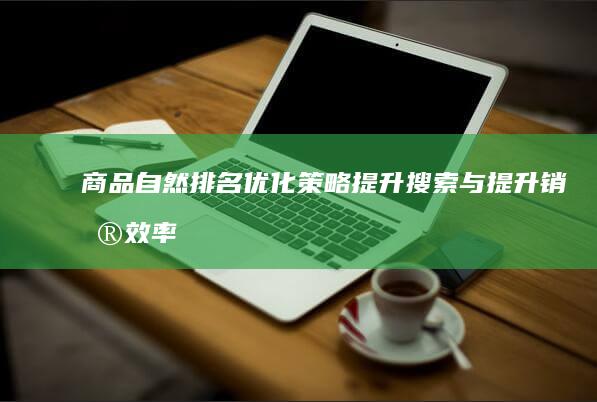 商品自然排名优化策略：提升搜索与提升销售效率