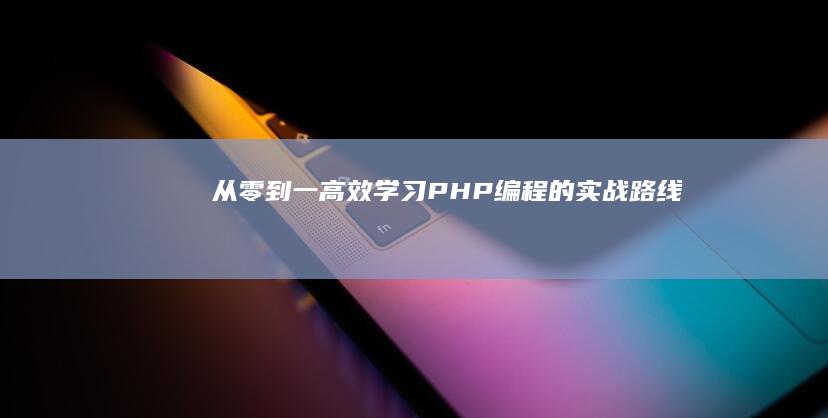 从零到一：高效学习PHP编程的实战路线